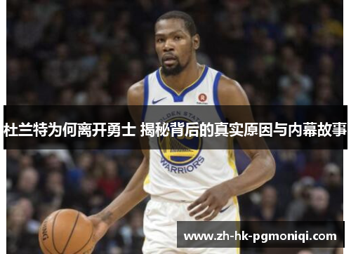 杜兰特为何离开勇士 揭秘背后的真实原因与内幕故事