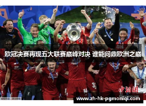 欧冠决赛再现五大联赛巅峰对决 谁能问鼎欧洲之巅