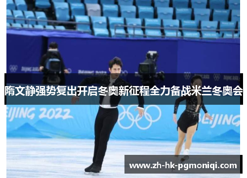 隋文静强势复出开启冬奥新征程全力备战米兰冬奥会