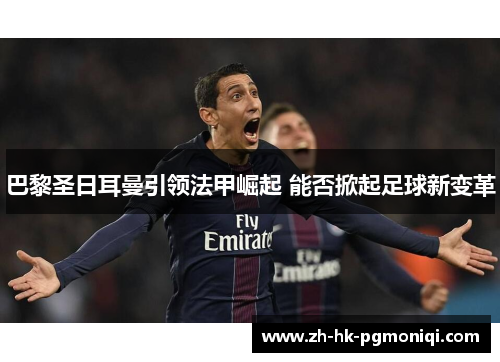 巴黎圣日耳曼引领法甲崛起 能否掀起足球新变革