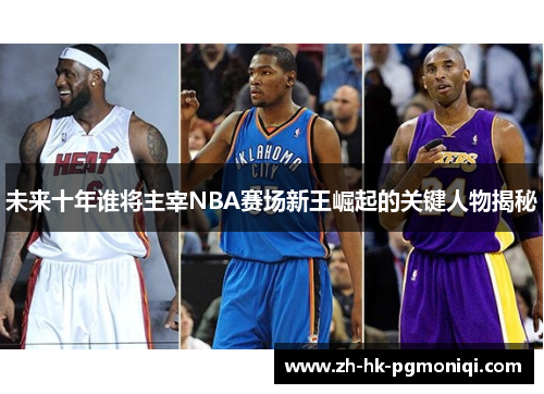未来十年谁将主宰NBA赛场新王崛起的关键人物揭秘