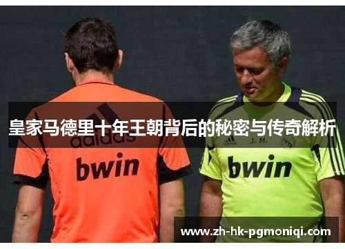 皇家马德里十年王朝背后的秘密与传奇解析