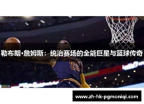 勒布朗·詹姆斯：统治赛场的全能巨星与篮球传奇