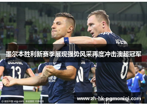 墨尔本胜利新赛季展现强势风采再度冲击澳超冠军