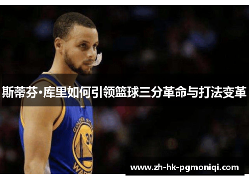 斯蒂芬·库里如何引领篮球三分革命与打法变革