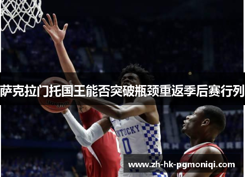 萨克拉门托国王能否突破瓶颈重返季后赛行列