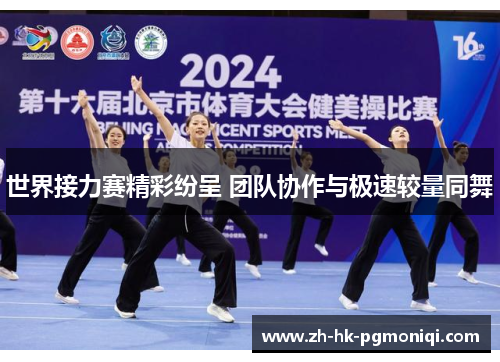 世界接力赛精彩纷呈 团队协作与极速较量同舞 世界接力赛精彩纷呈 团队协作与极速较量同舞