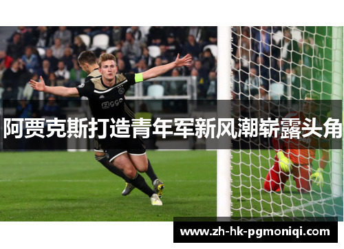阿贾克斯打造青年军新风潮崭露头角 阿贾克斯打造青年军新风潮崭露头角