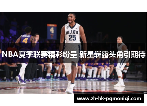 NBA夏季联赛精彩纷呈 新星崭露头角引期待 NBA夏季联赛精彩纷呈 新星崭露头角引期待