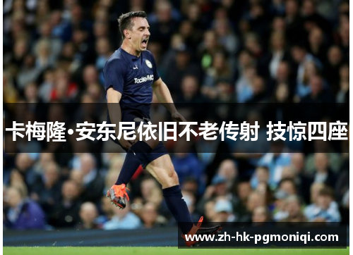 卡梅隆·安东尼依旧不老传射 技惊四座