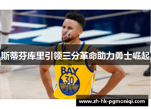 斯蒂芬库里引领三分革命助力勇士崛起