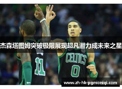杰森塔图姆突破极限展现超凡潜力成未来之星
