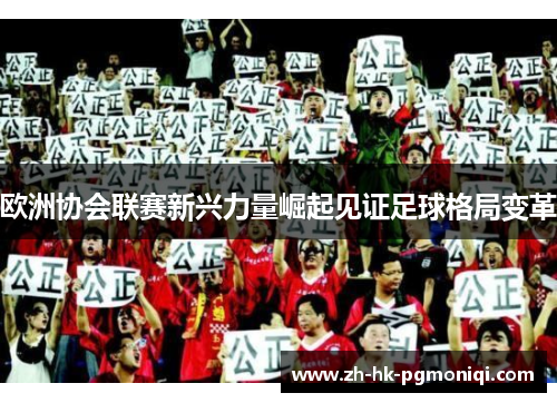 欧洲协会联赛新兴力量崛起见证足球格局变革