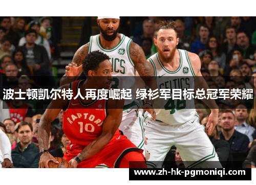波士顿凯尔特人再度崛起 绿衫军目标总冠军荣耀