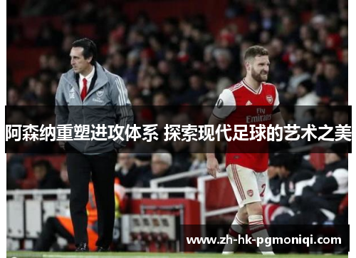 阿森纳重塑进攻体系 探索现代足球的艺术之美
