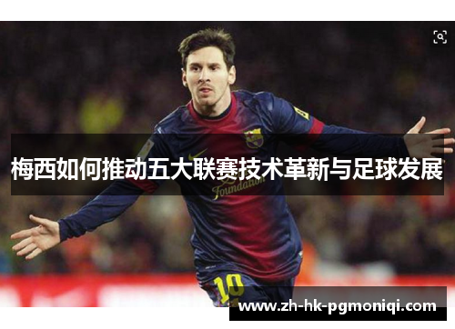 梅西如何推动五大联赛技术革新与足球发展