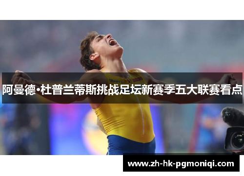 阿曼德·杜普兰蒂斯挑战足坛新赛季五大联赛看点 阿曼德·杜普兰蒂斯挑战足坛新赛季五大联赛看点