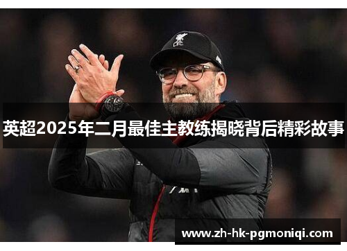 英超2025年二月最佳主教练揭晓背后精彩故事 英超2025年二月最佳主教练揭晓背后精彩故事