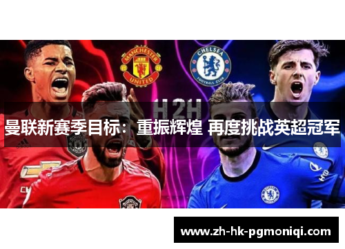 曼联新赛季目标:重振辉煌 再度挑战英超冠军 曼联新赛季目标:重振辉煌 再度挑战英超冠军