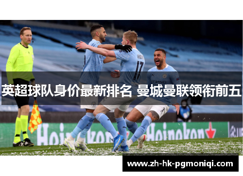 英超球队身价最新排名 曼城曼联领衔前五
