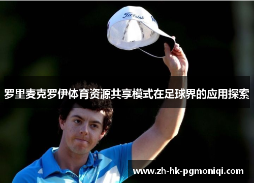 罗里麦克罗伊体育资源共享模式在足球界的应用探索 罗里麦克罗伊体育资源共享模式在足球界的应用探索