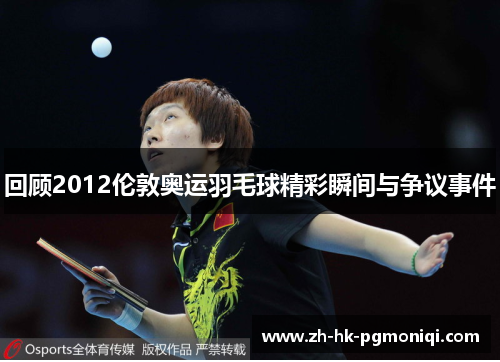 回顾2012伦敦奥运羽毛球精彩瞬间与争议事件