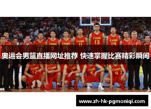 奥运会男篮直播网址推荐 快速掌握比赛精彩瞬间