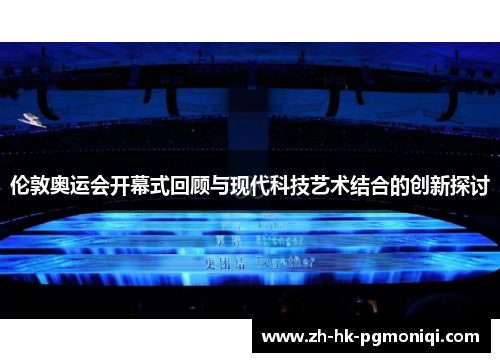 伦敦奥运会开幕式回顾与现代科技艺术结合的创新探讨