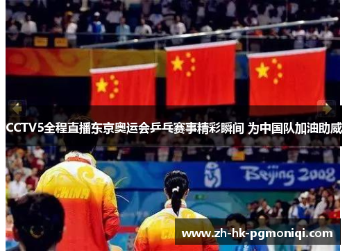 CCTV5全程直播东京奥运会乒乓赛事精彩瞬间 为中国队加油助威